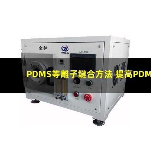 PDMS等離子鍵合方法 提高PDMS表面親水性、生物相容性、附著性